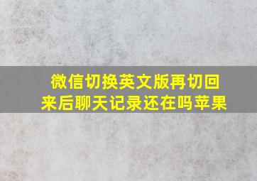 微信切换英文版再切回来后聊天记录还在吗苹果