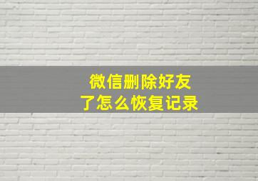 微信删除好友了怎么恢复记录