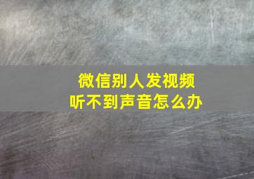 微信别人发视频听不到声音怎么办