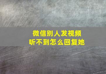 微信别人发视频听不到怎么回复她