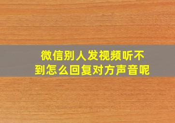 微信别人发视频听不到怎么回复对方声音呢