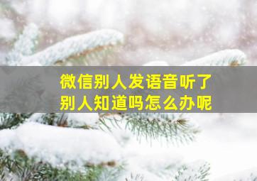 微信别人发语音听了别人知道吗怎么办呢