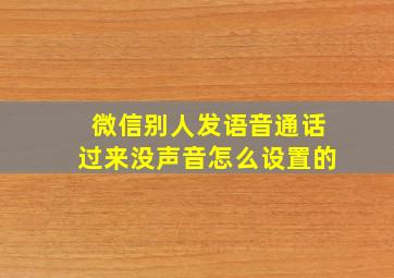 微信别人发语音通话过来没声音怎么设置的