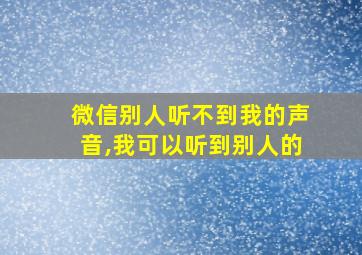 微信别人听不到我的声音,我可以听到别人的