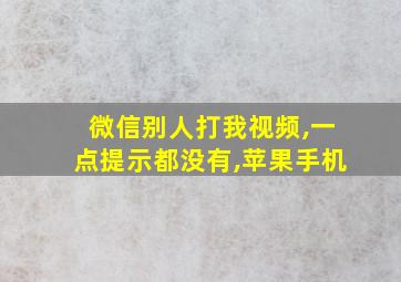 微信别人打我视频,一点提示都没有,苹果手机