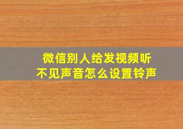 微信别人给发视频听不见声音怎么设置铃声