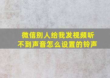 微信别人给我发视频听不到声音怎么设置的铃声