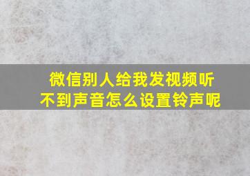 微信别人给我发视频听不到声音怎么设置铃声呢