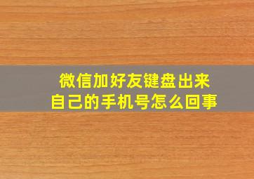 微信加好友键盘出来自己的手机号怎么回事