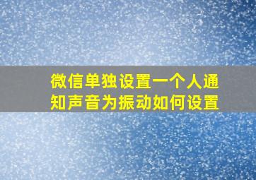 微信单独设置一个人通知声音为振动如何设置