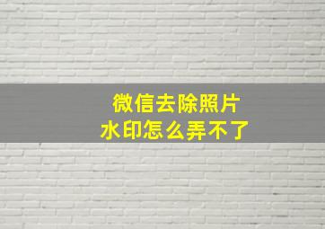 微信去除照片水印怎么弄不了