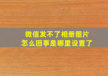 微信发不了相册图片怎么回事是哪里设置了