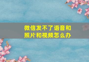 微信发不了语音和照片和视频怎么办