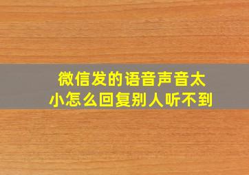 微信发的语音声音太小怎么回复别人听不到