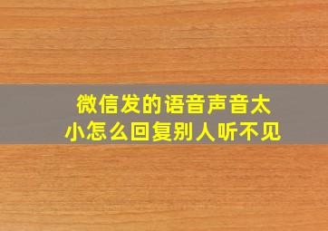 微信发的语音声音太小怎么回复别人听不见