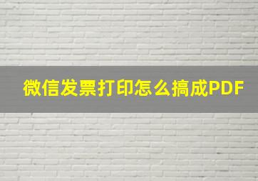 微信发票打印怎么搞成PDF