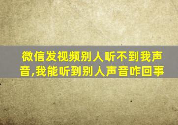 微信发视频别人听不到我声音,我能听到别人声音咋回事