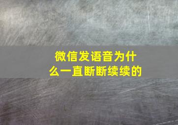 微信发语音为什么一直断断续续的