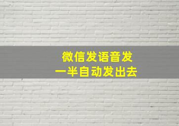 微信发语音发一半自动发出去