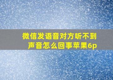 微信发语音对方听不到声音怎么回事苹果6p