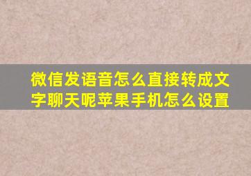 微信发语音怎么直接转成文字聊天呢苹果手机怎么设置