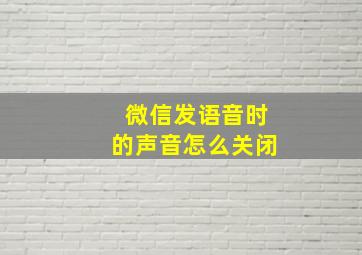 微信发语音时的声音怎么关闭