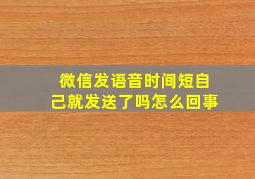 微信发语音时间短自己就发送了吗怎么回事