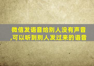 微信发语音给别人没有声音,可以听到别人发过来的语音