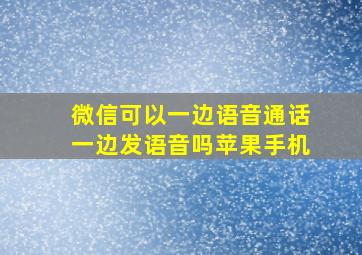 微信可以一边语音通话一边发语音吗苹果手机