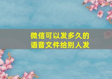 微信可以发多久的语音文件给别人发