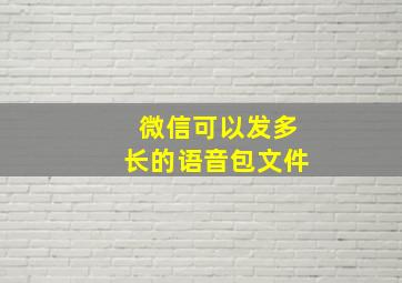 微信可以发多长的语音包文件