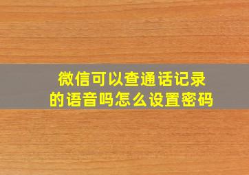 微信可以查通话记录的语音吗怎么设置密码