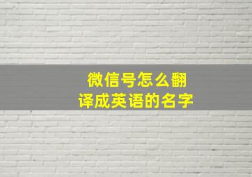 微信号怎么翻译成英语的名字