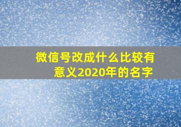 微信号改成什么比较有意义2020年的名字