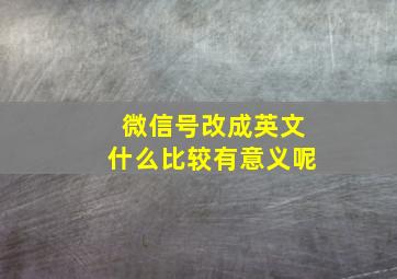 微信号改成英文什么比较有意义呢