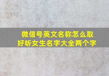 微信号英文名称怎么取好听女生名字大全两个字