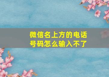 微信名上方的电话号码怎么输入不了