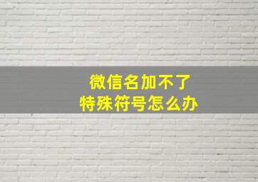 微信名加不了特殊符号怎么办