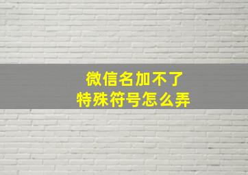 微信名加不了特殊符号怎么弄