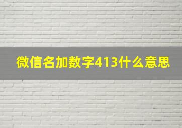 微信名加数字413什么意思