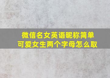 微信名女英语昵称简单可爱女生两个字母怎么取