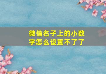 微信名子上的小数字怎么设置不了了