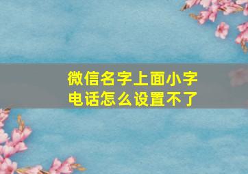 微信名字上面小字电话怎么设置不了