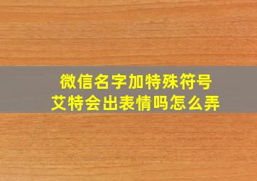 微信名字加特殊符号艾特会出表情吗怎么弄