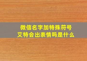 微信名字加特殊符号艾特会出表情吗是什么