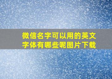 微信名字可以用的英文字体有哪些呢图片下载