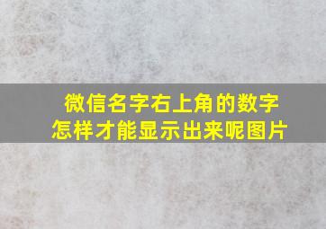 微信名字右上角的数字怎样才能显示出来呢图片