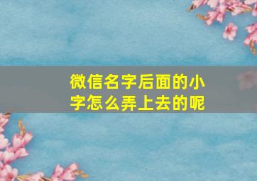 微信名字后面的小字怎么弄上去的呢