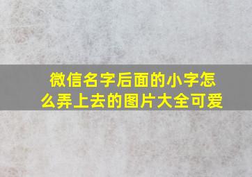 微信名字后面的小字怎么弄上去的图片大全可爱