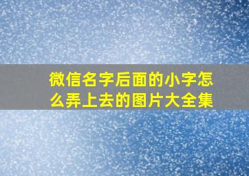 微信名字后面的小字怎么弄上去的图片大全集